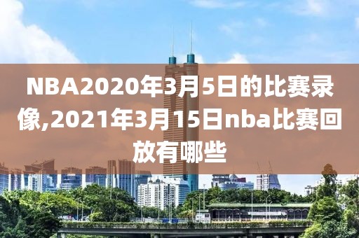 NBA2020年3月5日的比赛录像,2021年3月15日nba比赛回放有哪些