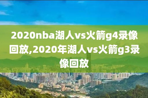 2020nba湖人vs火箭g4录像回放,2020年湖人vs火箭g3录像回放
