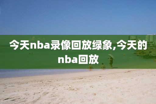 今天nba录像回放绿象,今天的nba回放