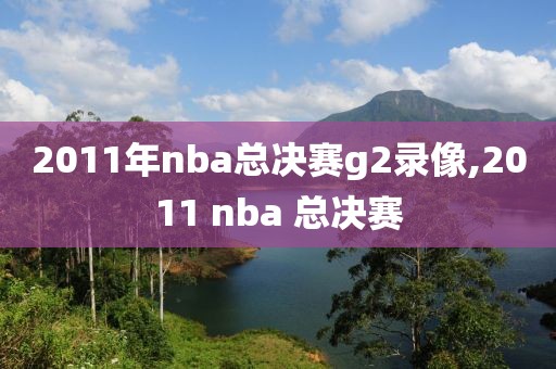 2011年nba总决赛g2录像,2011 nba 总决赛
