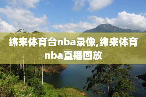 纬来体育台nba录像,纬来体育nba直播回放
