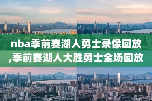 nba季前赛湖人勇士录像回放,季前赛湖人大胜勇士全场回放