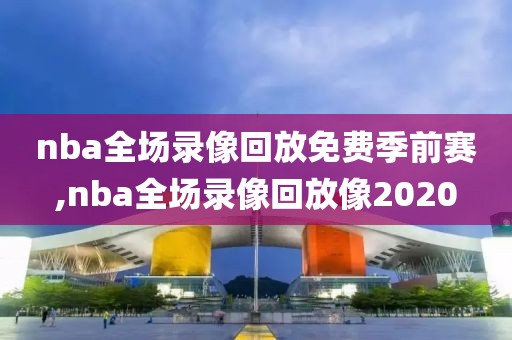 nba全场录像回放免费季前赛,nba全场录像回放像2020