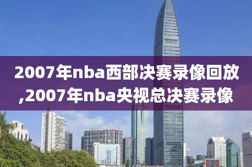 2007年nba西部决赛录像回放,2007年nba央视总决赛录像