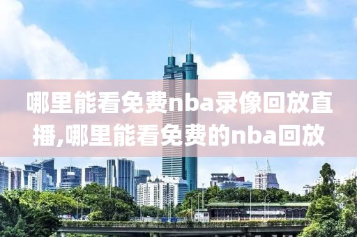 哪里能看免费nba录像回放直播,哪里能看免费的nba回放