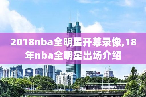 2018nba全明星开幕录像,18年nba全明星出场介绍