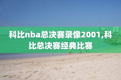 科比nba总决赛录像2001,科比总决赛经典比赛