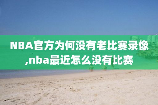 NBA官方为何没有老比赛录像,nba最近怎么没有比赛