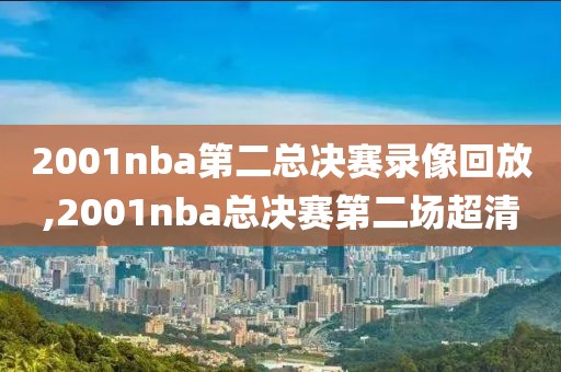 2001nba第二总决赛录像回放,2001nba总决赛第二场超清