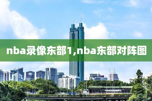 nba录像东部1,nba东部对阵图