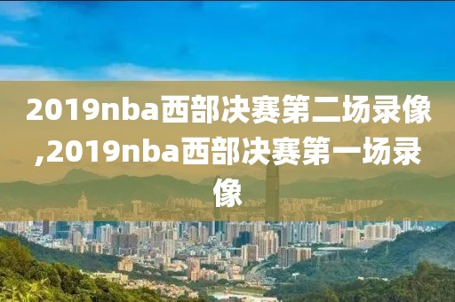 2019nba西部决赛第二场录像,2019nba西部决赛第一场录像