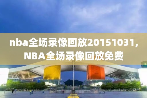 nba全场录像回放20151031,NBA全场录像回放免费