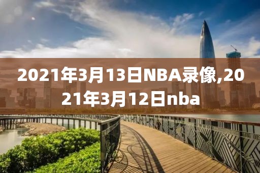 2021年3月13日NBA录像,2021年3月12日nba