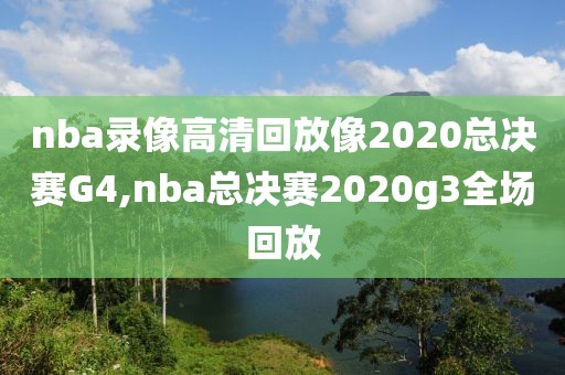 nba录像高清回放像2020总决赛G4,nba总决赛2020g3全场回放