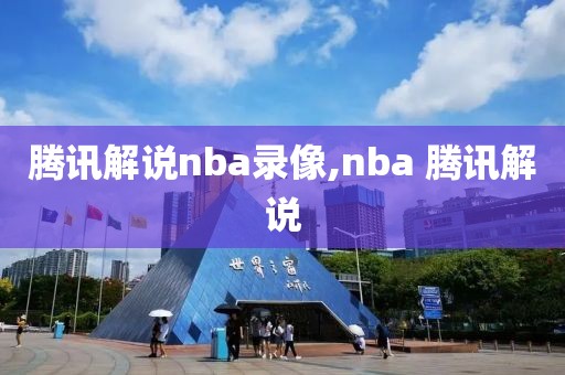 腾讯解说nba录像,nba 腾讯解说