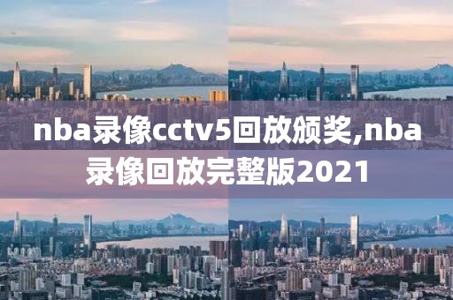nba录像cctv5回放颁奖,nba录像回放完整版2021