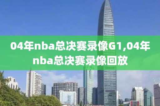 04年nba总决赛录像G1,04年nba总决赛录像回放