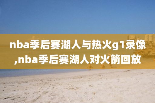 nba季后赛湖人与热火g1录像,nba季后赛湖人对火箭回放