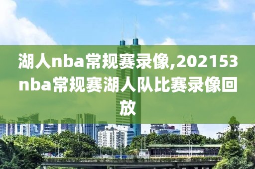 湖人nba常规赛录像,202153nba常规赛湖人队比赛录像回放