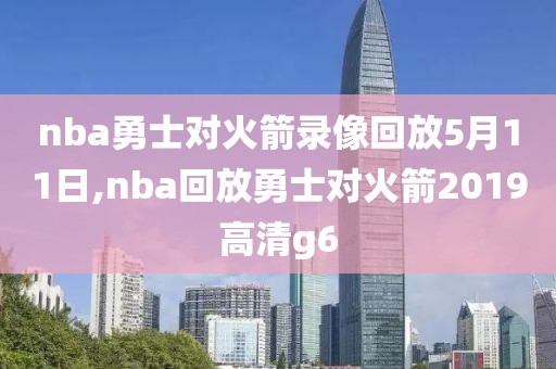 nba勇士对火箭录像回放5月11日,nba回放勇士对火箭2019高清g6