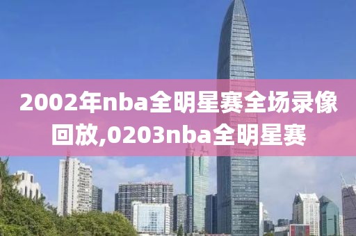 2002年nba全明星赛全场录像回放,0203nba全明星赛