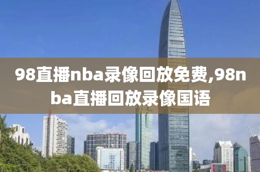 98直播nba录像回放免费,98nba直播回放录像国语