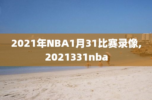 2021年NBA1月31比赛录像,2021331nba