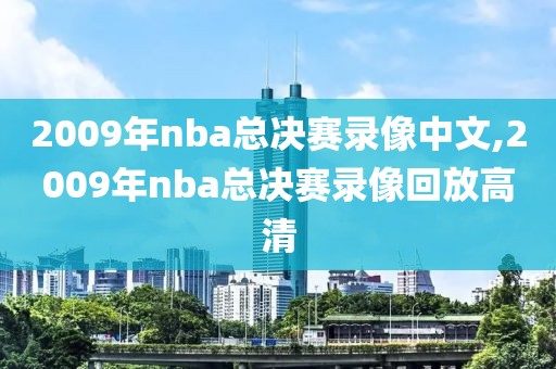 2009年nba总决赛录像中文,2009年nba总决赛录像回放高清