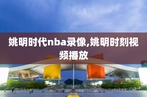 姚明时代nba录像,姚明时刻视频播放