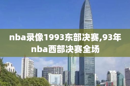 nba录像1993东部决赛,93年nba西部决赛全场