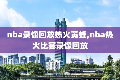 nba录像回放热火黄蜂,nba热火比赛录像回放