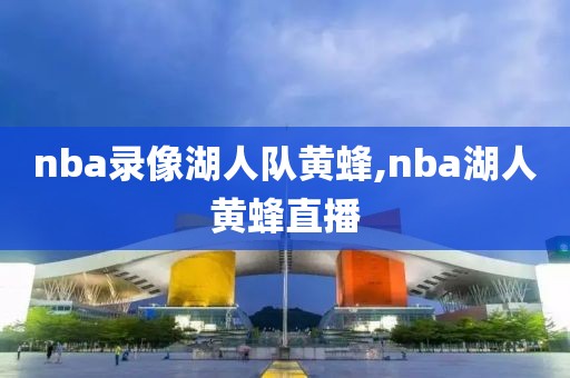 nba录像湖人队黄蜂,nba湖人黄蜂直播