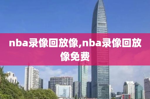 nba录像回放像,nba录像回放像免费