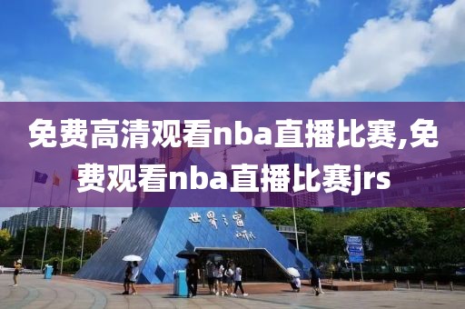 免费高清观看nba直播比赛,免费观看nba直播比赛jrs