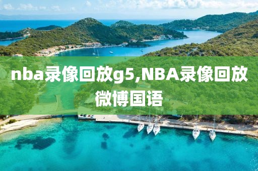 nba录像回放g5,NBA录像回放微博国语