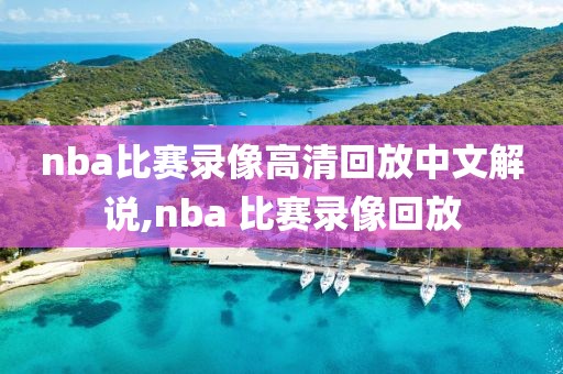 nba比赛录像高清回放中文解说,nba 比赛录像回放