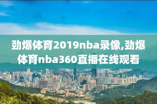 劲爆体育2019nba录像,劲爆体育nba360直播在线观看