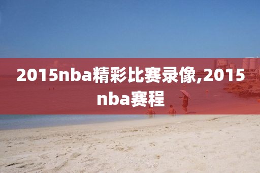 2015nba精彩比赛录像,2015nba赛程
