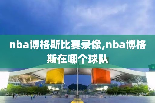 nba博格斯比赛录像,nba博格斯在哪个球队