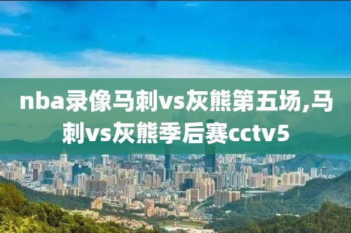 nba录像马刺vs灰熊第五场,马刺vs灰熊季后赛cctv5