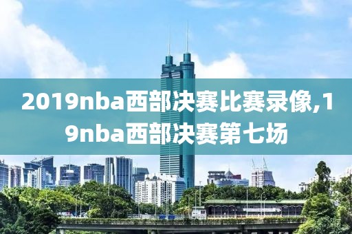2019nba西部决赛比赛录像,19nba西部决赛第七场