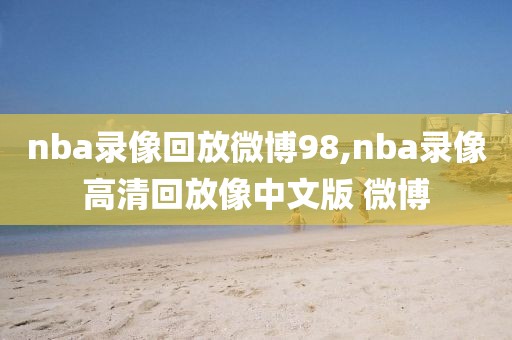 nba录像回放微博98,nba录像高清回放像中文版 微博