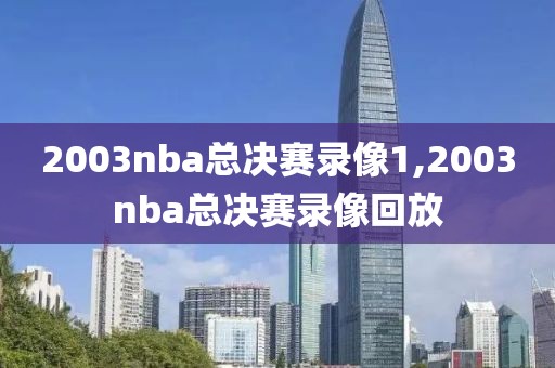 2003nba总决赛录像1,2003nba总决赛录像回放