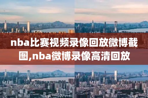 nba比赛视频录像回放微博截图,nba微博录像高清回放