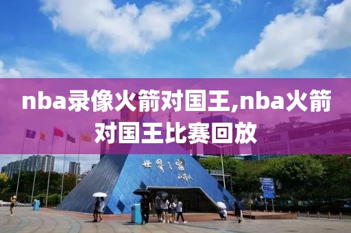 nba录像火箭对国王,nba火箭对国王比赛回放
