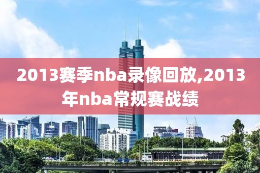 2013赛季nba录像回放,2013年nba常规赛战绩
