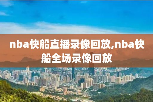 nba快船直播录像回放,nba快船全场录像回放
