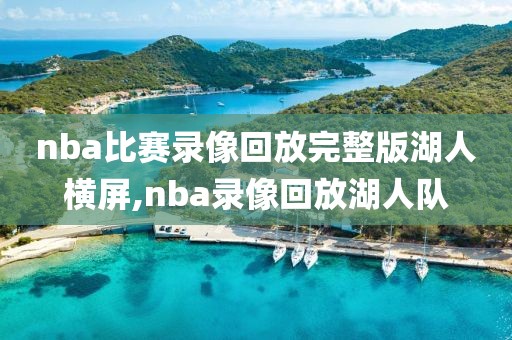 nba比赛录像回放完整版湖人横屏,nba录像回放湖人队