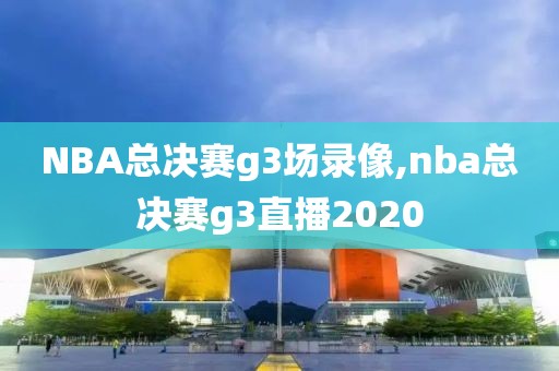 NBA总决赛g3场录像,nba总决赛g3直播2020