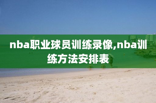 nba职业球员训练录像,nba训练方法安排表